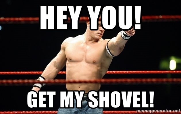 Hey You! Get my shovel! - john cena | Meme Generator